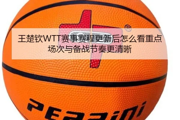 王楚钦WTT赛事赛程更新后怎么看重点场次与备战节奏更清晰 | kaiyun